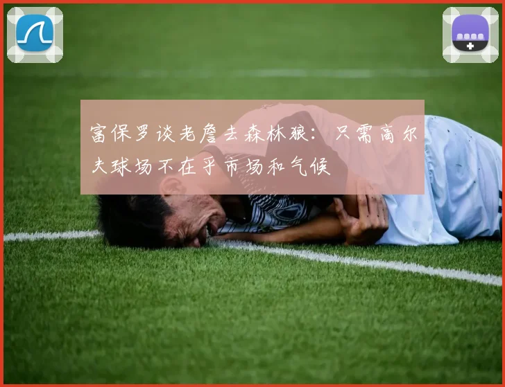 富保罗谈老詹去森林狼：只需高尔夫球场不在乎市场和气候