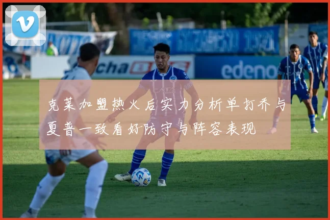 克莱加盟热火后实力分析单打乔与夏普一致看好防守与阵容表现