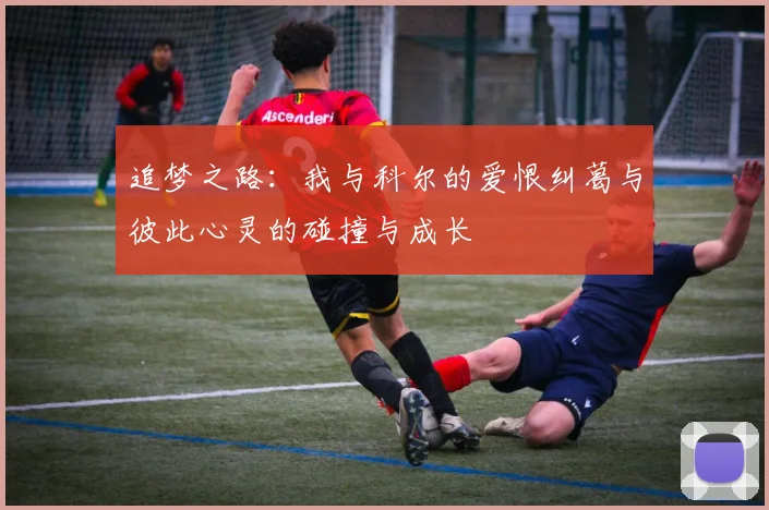 追梦之路：我与科尔的爱恨纠葛与彼此心灵的碰撞与成长