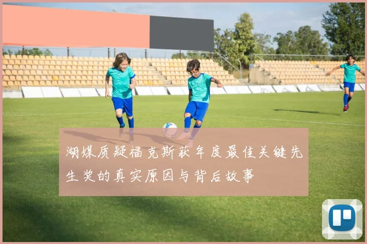 湖媒质疑福克斯获年度最佳关键先生奖的真实原因与背后故事