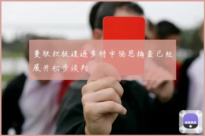 曼联积极追逐多特中场恩梅查已经展开初步谈判