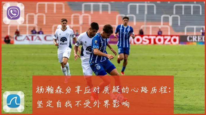 杨瀚森分享应对质疑的心路历程：坚定自我不受外界影响