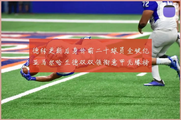 德转更新后身价前二十球员全破亿亚马尔哈兰德双双领衔意甲无缘榜单