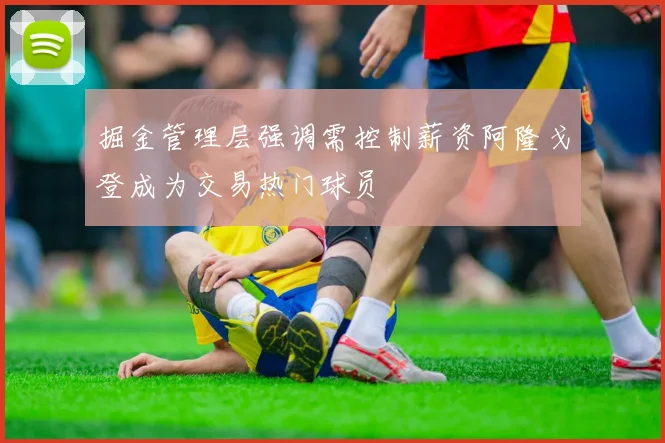 掘金管理层强调需控制薪资阿隆戈登成为交易热门球员