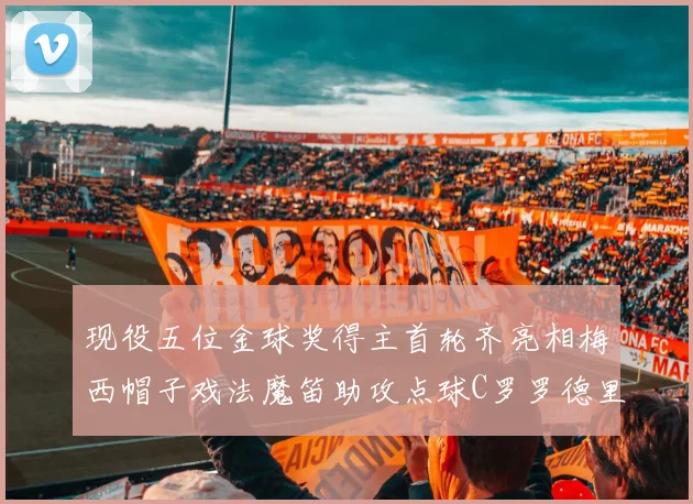 现役五位金球奖得主首轮齐亮相梅西帽子戏法魔笛助攻点球C罗罗德里握手言和